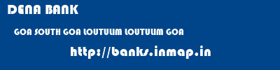 DENA BANK  GOA SOUTH GOA LOUTULIM LOUTULIM GOA  banks information 
